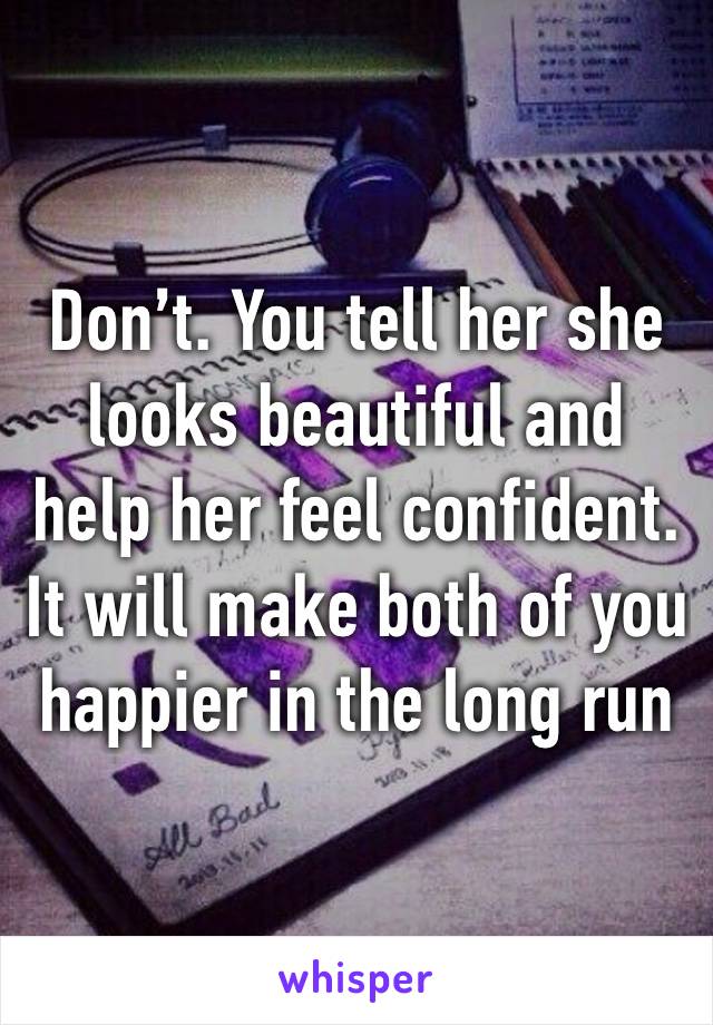 Don’t. You tell her she looks beautiful and help her feel confident. It will make both of you happier in the long run