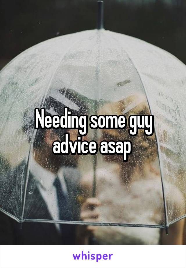 Needing some guy advice asap 