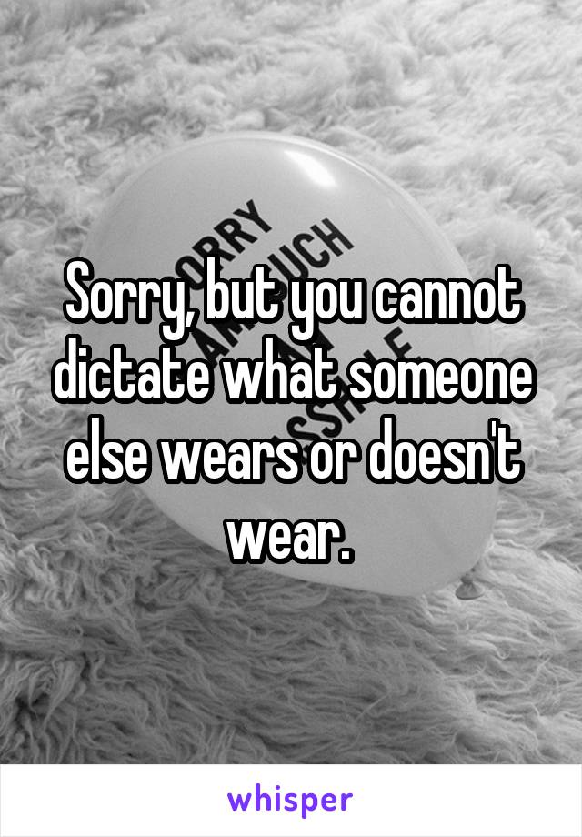 Sorry, but you cannot dictate what someone else wears or doesn't wear. 