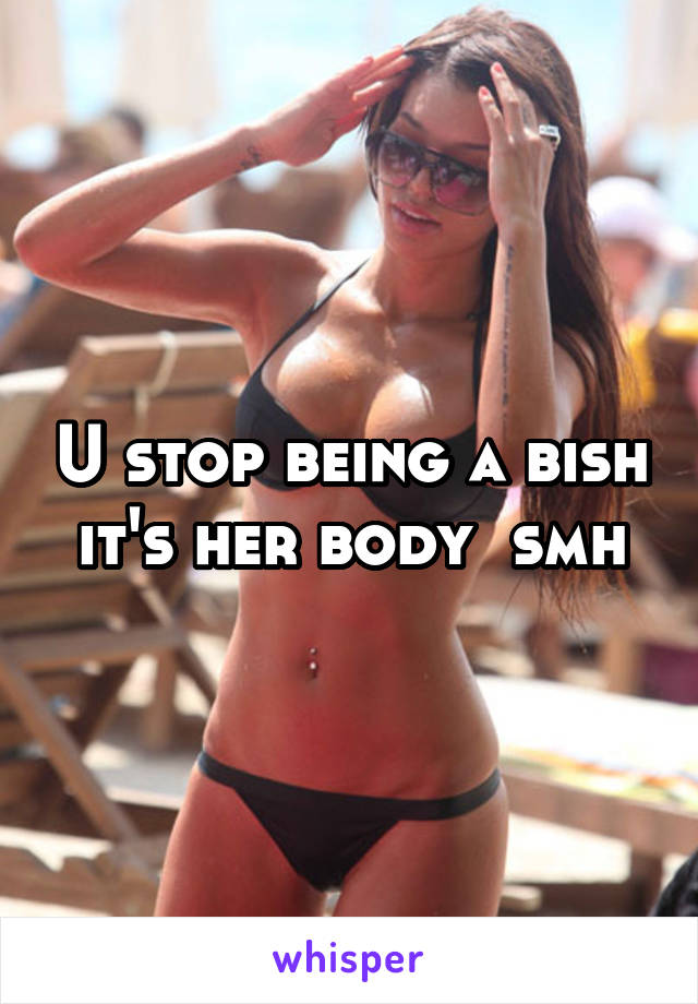 U stop being a bish it's her body  smh