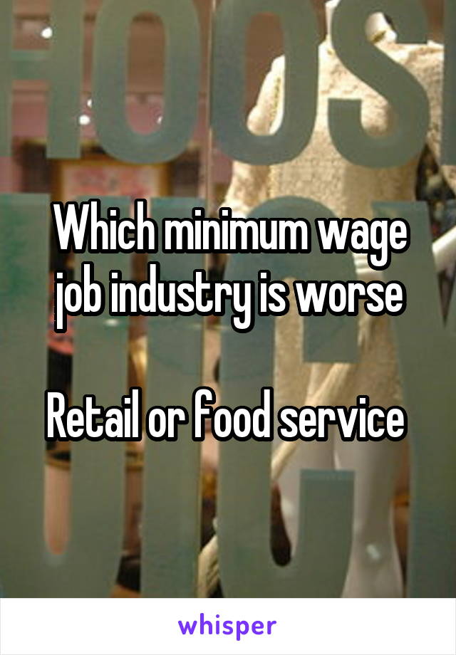 Which minimum wage job industry is worse

Retail or food service 