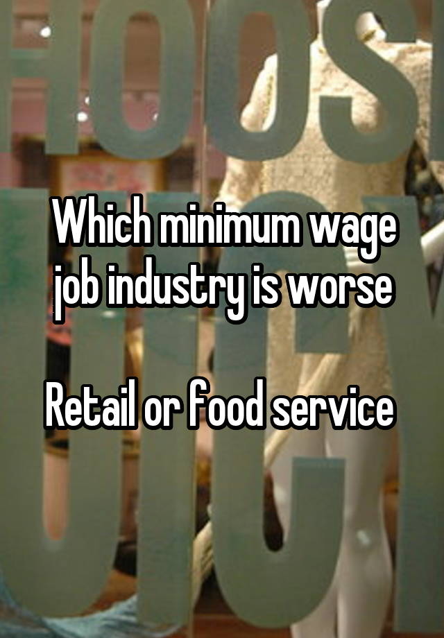 Which minimum wage job industry is worse

Retail or food service 