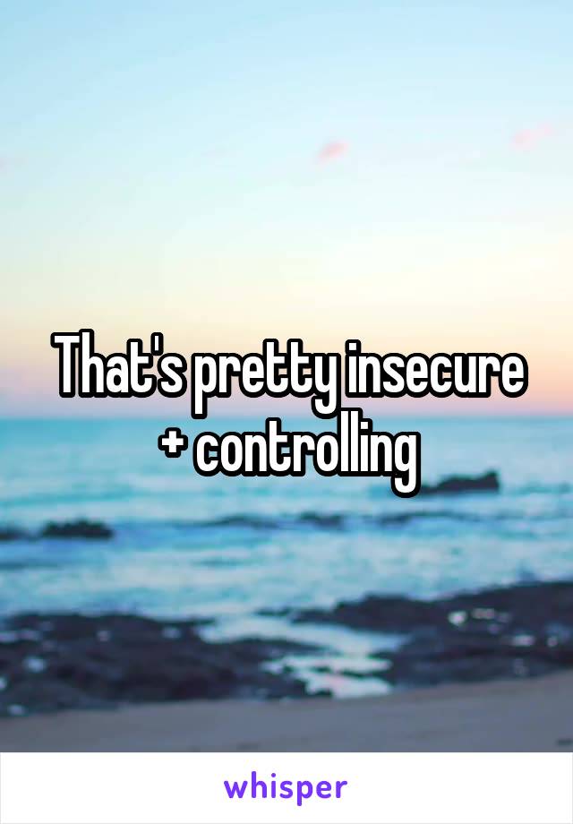 That's pretty insecure + controlling