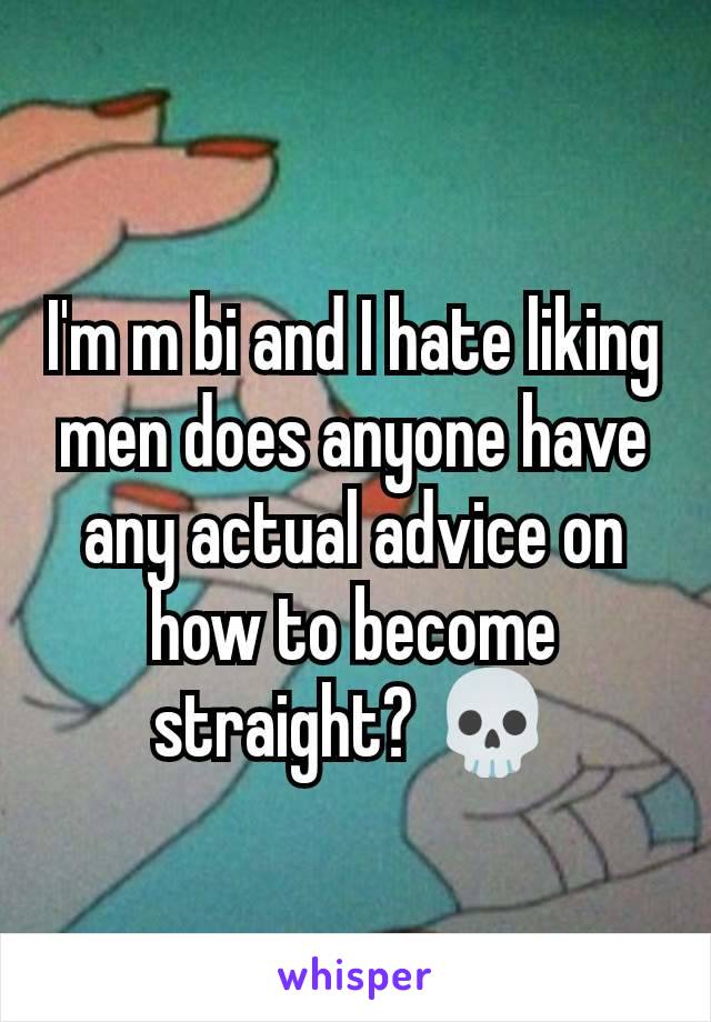 I'm m bi and I hate liking men does anyone have any actual advice on how to become straight? 💀