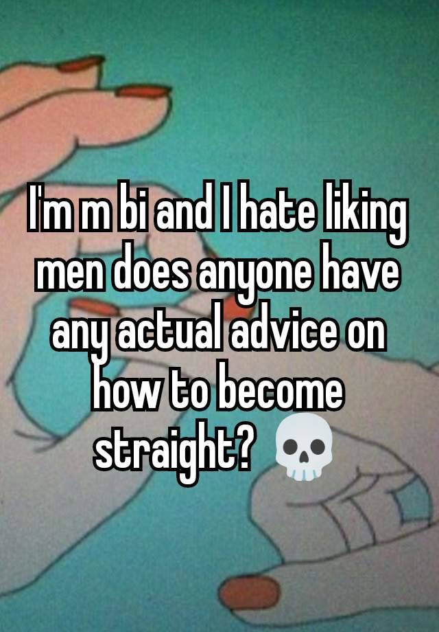 I'm m bi and I hate liking men does anyone have any actual advice on how to become straight? 💀