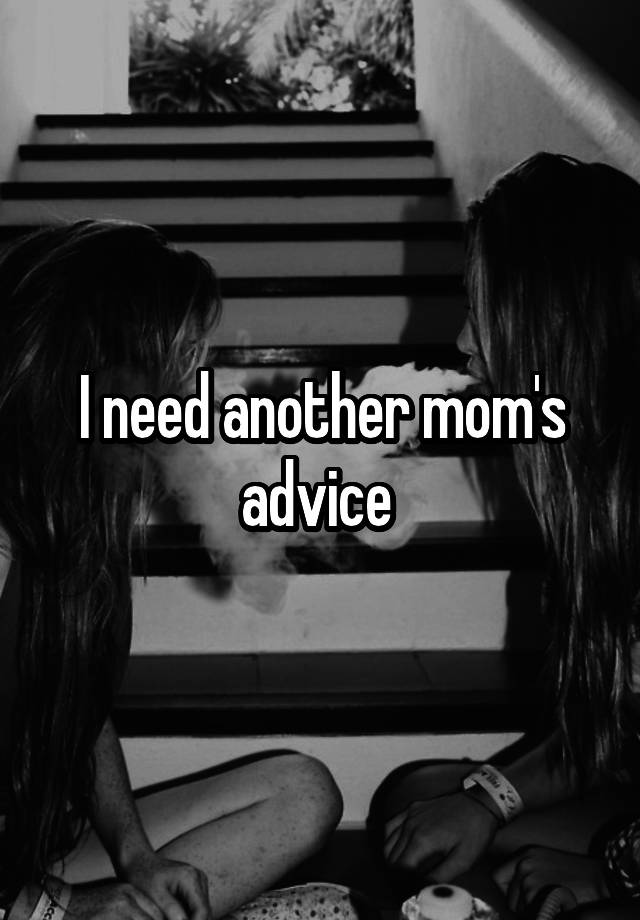 I need another mom's advice 