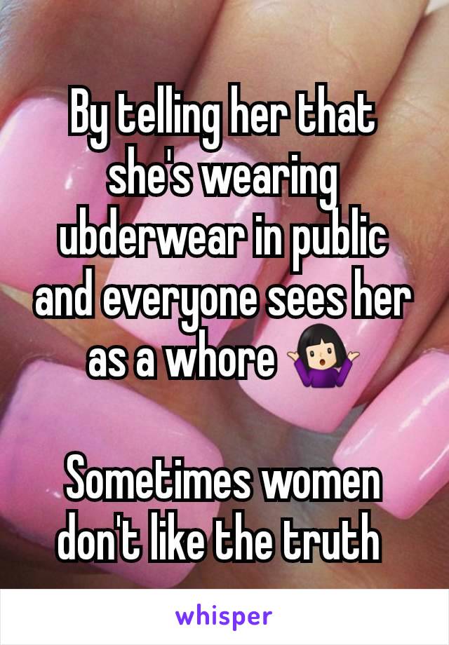 By telling her that she's wearing ubderwear in public and everyone sees her as a whore 🤷🏻‍♀️

Sometimes women don't like the truth 