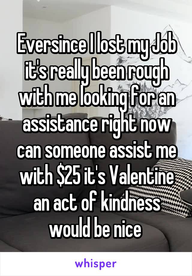 Eversince I lost my Job it's really been rough with me looking for an assistance right now can someone assist me with $25 it's Valentine an act of kindness would be nice 