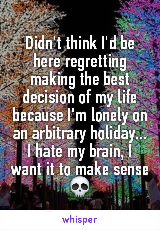 Didn't think I'd be here regretting making the best decision of my life because I'm lonely on an arbitrary holiday... I hate my brain, I want it to make sense 💀