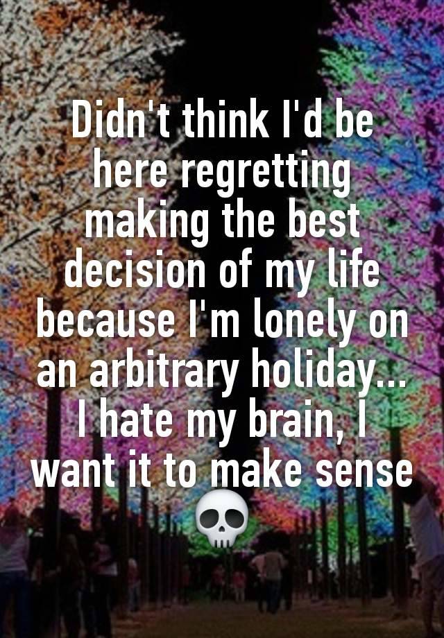 Didn't think I'd be here regretting making the best decision of my life because I'm lonely on an arbitrary holiday... I hate my brain, I want it to make sense 💀