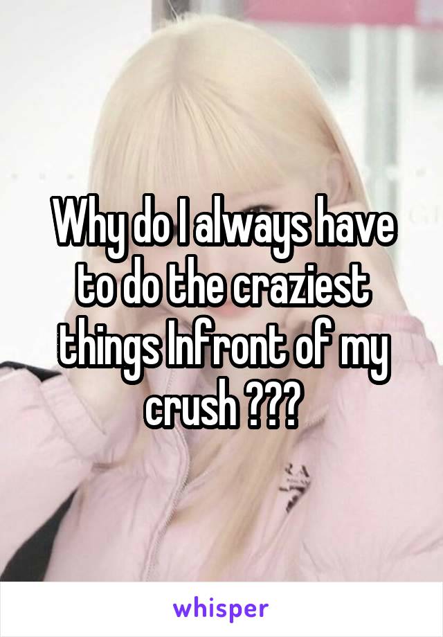 Why do I always have to do the craziest things Infront of my crush ???