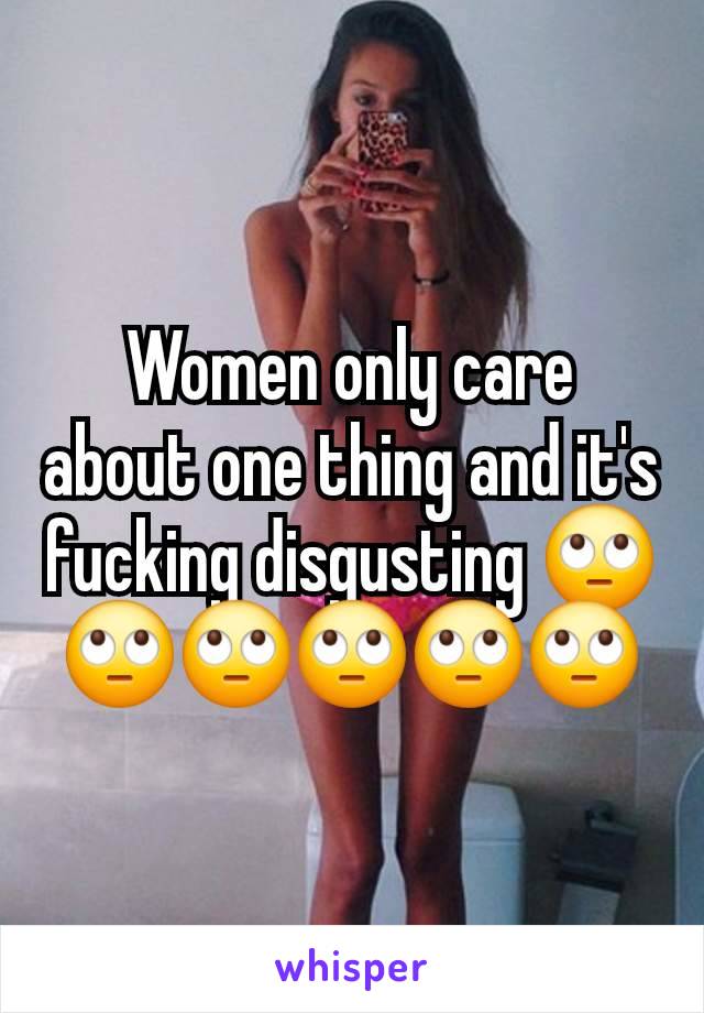 Women only care about one thing and it's fucking disgusting 🙄🙄🙄🙄🙄🙄