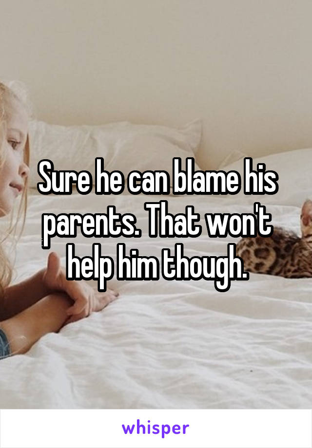 Sure he can blame his parents. That won't help him though.