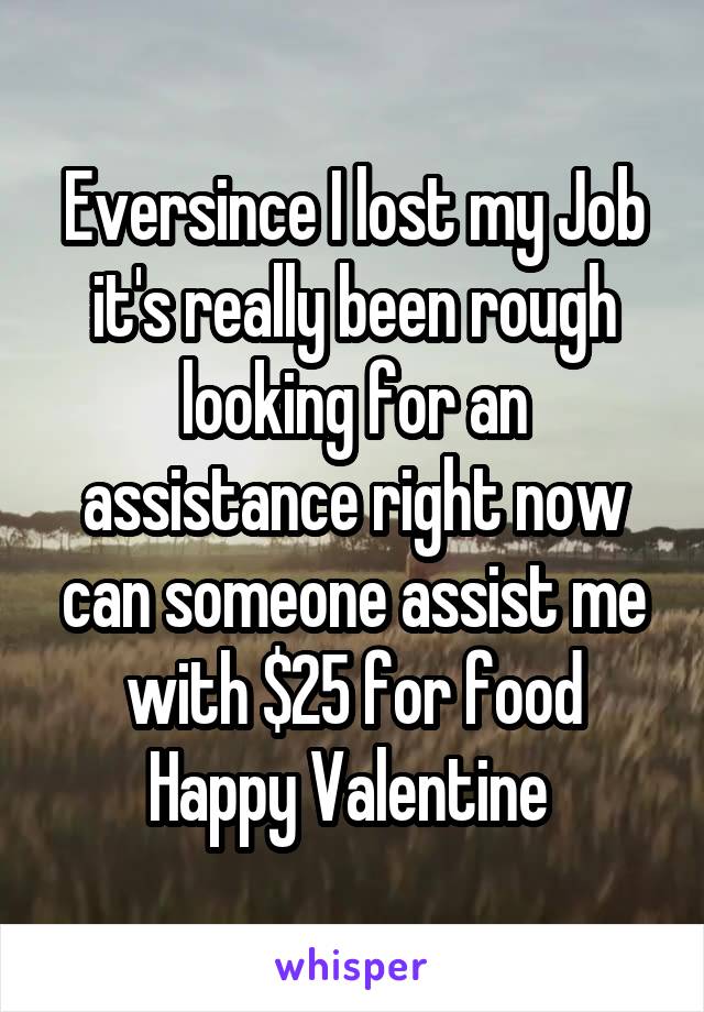 Eversince I lost my Job it's really been rough looking for an assistance right now can someone assist me with $25 for food Happy Valentine 