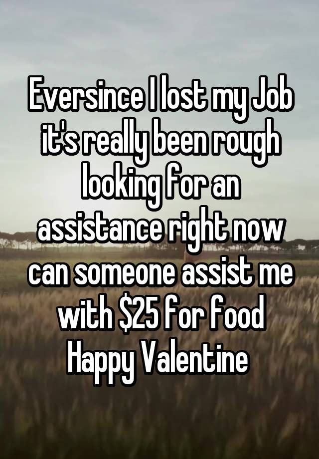 Eversince I lost my Job it's really been rough looking for an assistance right now can someone assist me with $25 for food Happy Valentine 