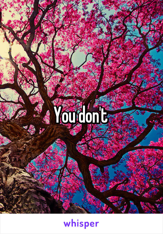 You don't 