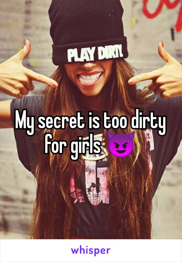 My secret is too dirty for girls 😈