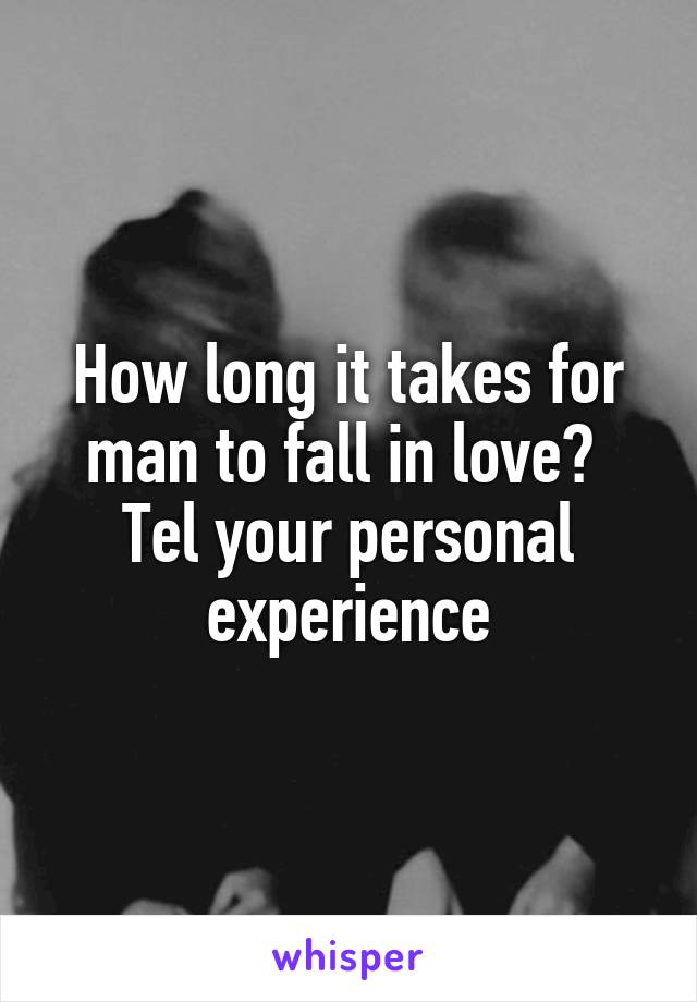 How long it takes for man to fall in love? 
Tel your personal experience