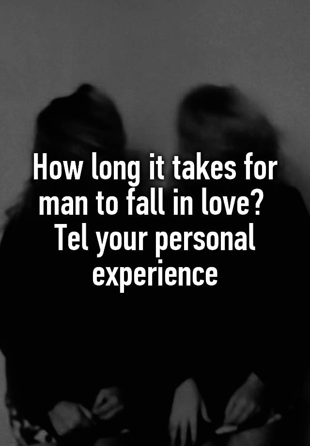 How long it takes for man to fall in love? 
Tel your personal experience