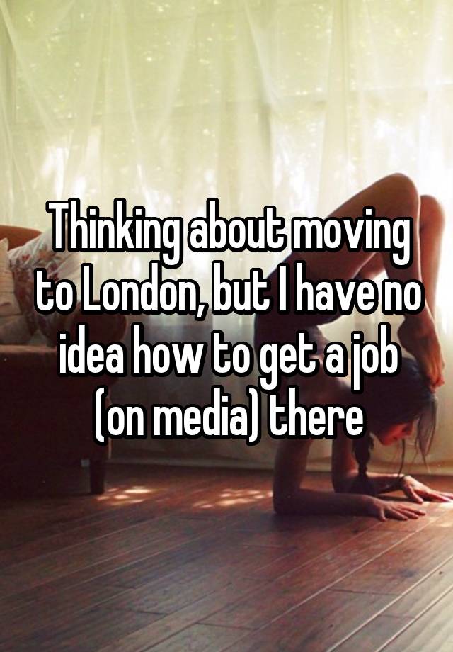 Thinking about moving to London, but I have no idea how to get a job (on media) there