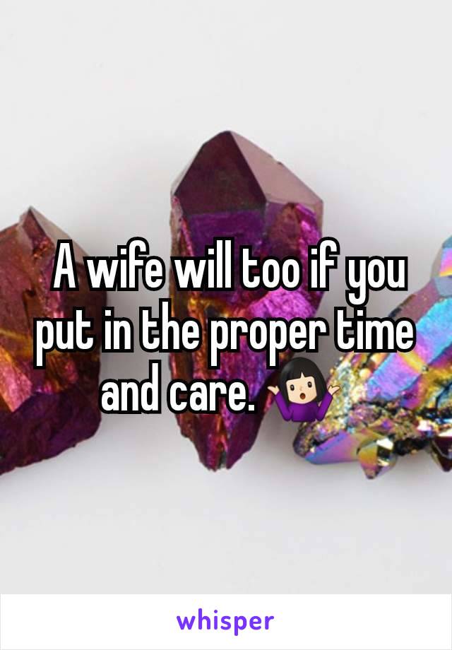  A wife will too if you put in the proper time and care. 🤷🏻‍♀️ 