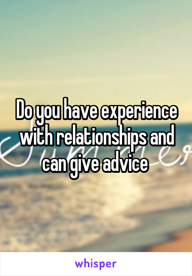 Do you have experience with relationships and can give advice 