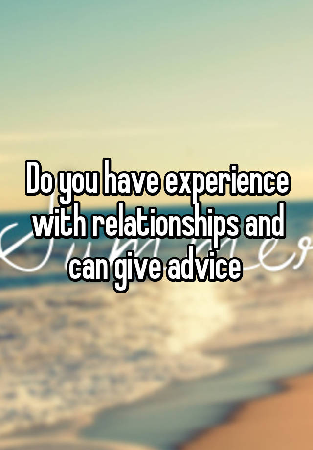 Do you have experience with relationships and can give advice 