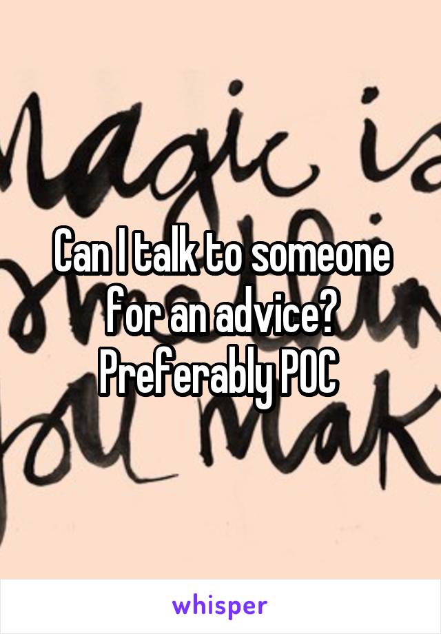 Can I talk to someone for an advice? Preferably POC 