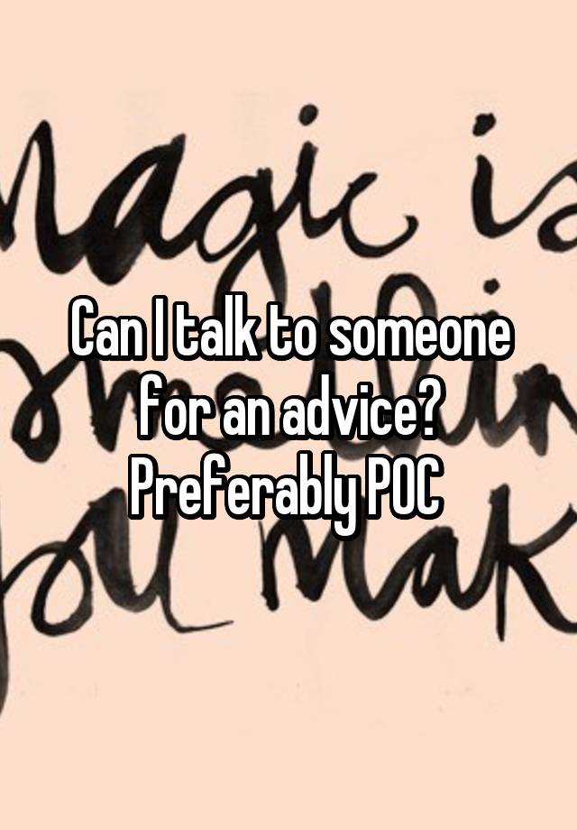 Can I talk to someone for an advice? Preferably POC 