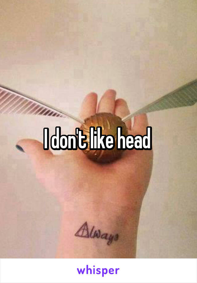 I don't like head 