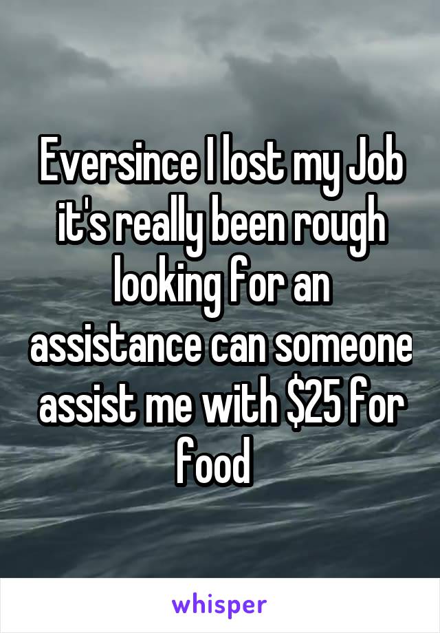 Eversince I lost my Job it's really been rough looking for an assistance can someone assist me with $25 for food  