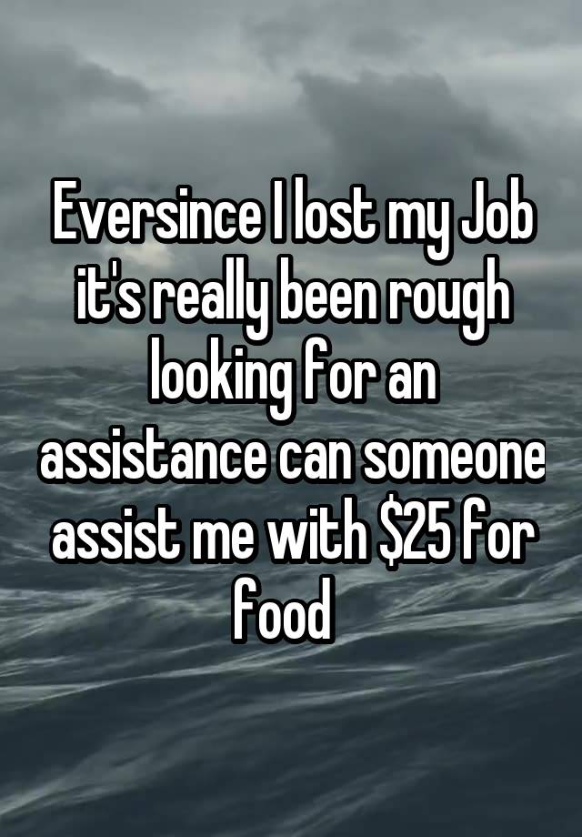 Eversince I lost my Job it's really been rough looking for an assistance can someone assist me with $25 for food  