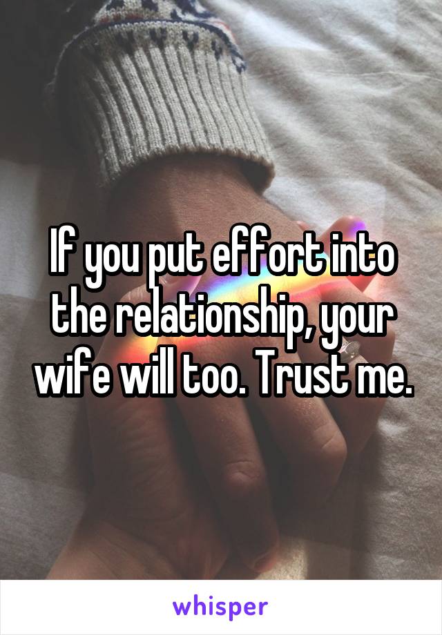 If you put effort into the relationship, your wife will too. Trust me.