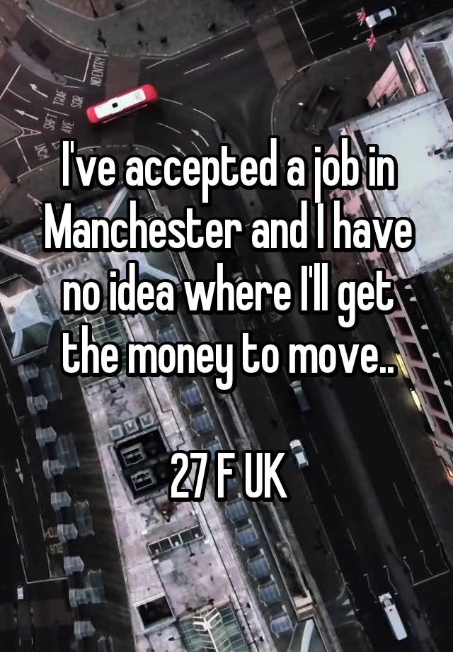 I've accepted a job in Manchester and I have no idea where I'll get the money to move..

27 F UK