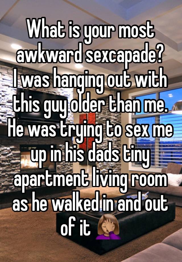 What is your most awkward sexcapade? 
I was hanging out with this guy older than me. 
He was trying to sex me up in his dads tiny apartment living room as he walked in and out of it 🤦🏽‍♀️