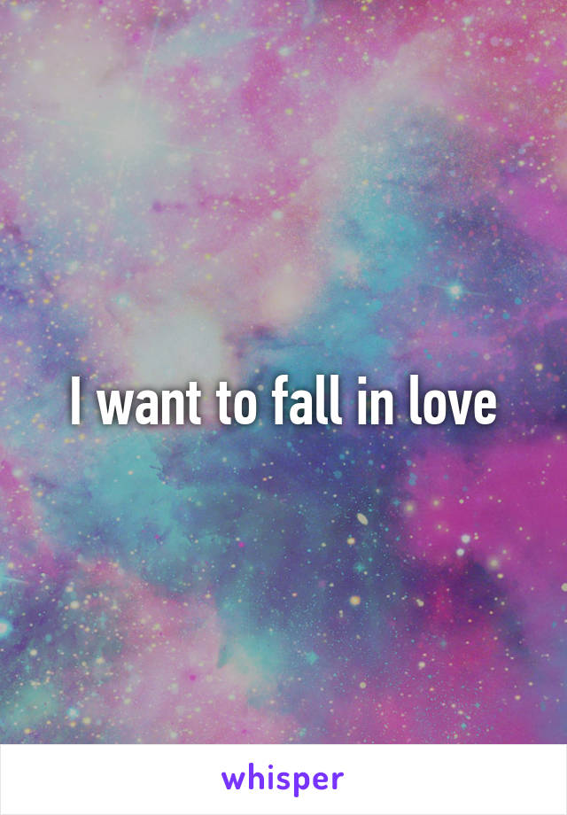 I want to fall in love