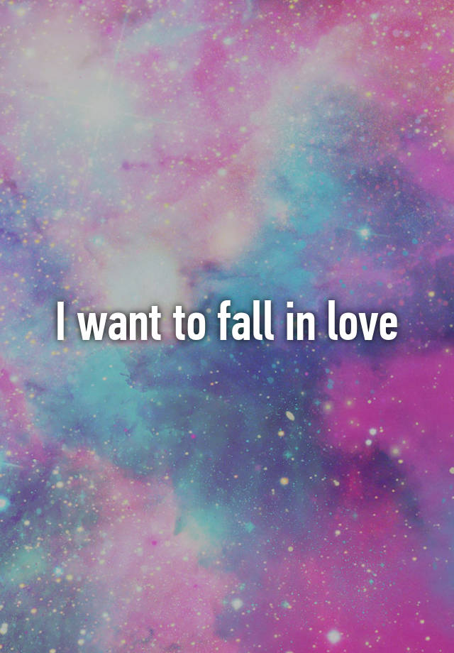 I want to fall in love