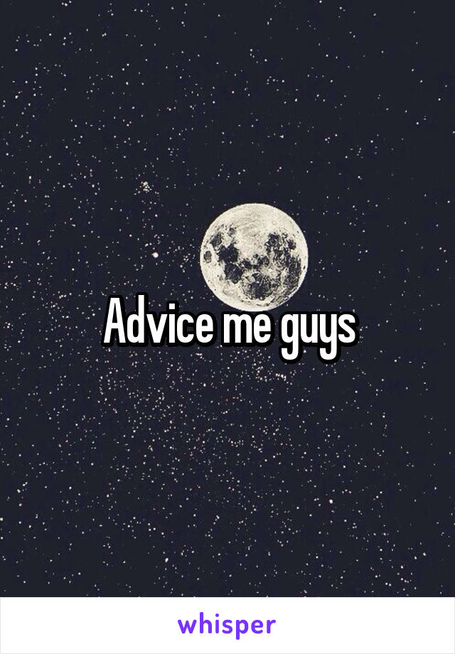 Advice me guys