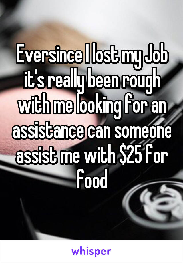 Eversince I lost my Job it's really been rough with me looking for an assistance can someone assist me with $25 for food
