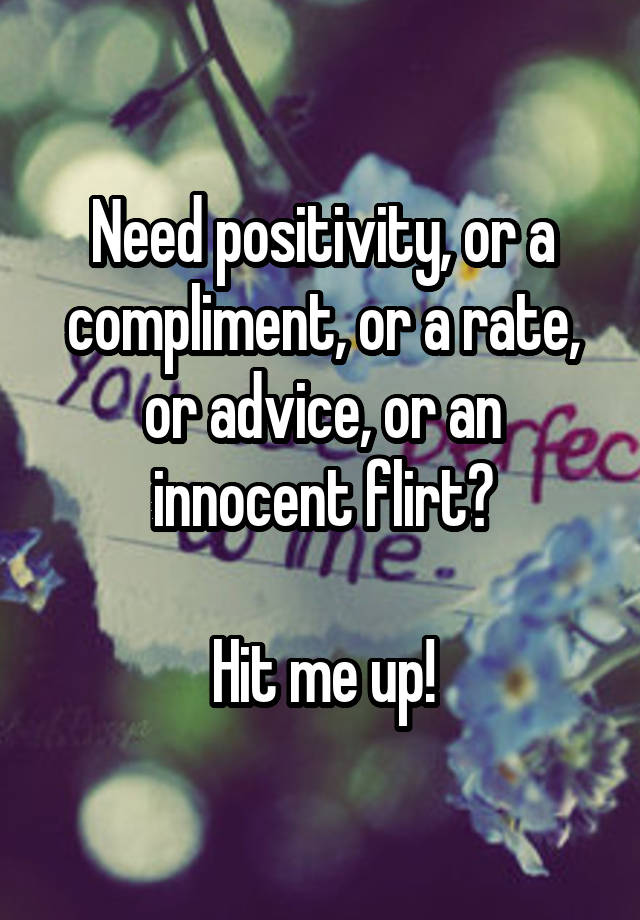 Need positivity, or a compliment, or a rate, or advice, or an innocent flirt?

Hit me up!