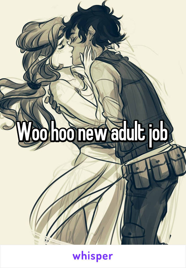 Woo hoo new adult job 