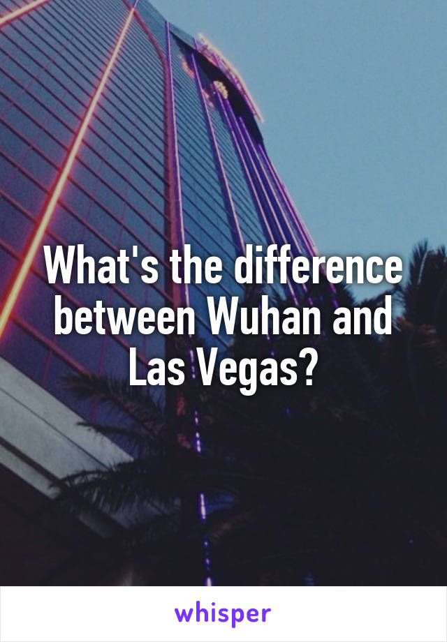 What's the difference between Wuhan and Las Vegas?