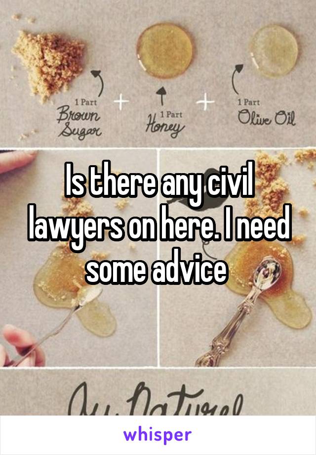 Is there any civil lawyers on here. I need some advice 