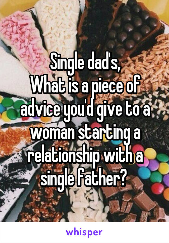 Single dad's,
What is a piece of advice you'd give to a woman starting a relationship with a single father? 