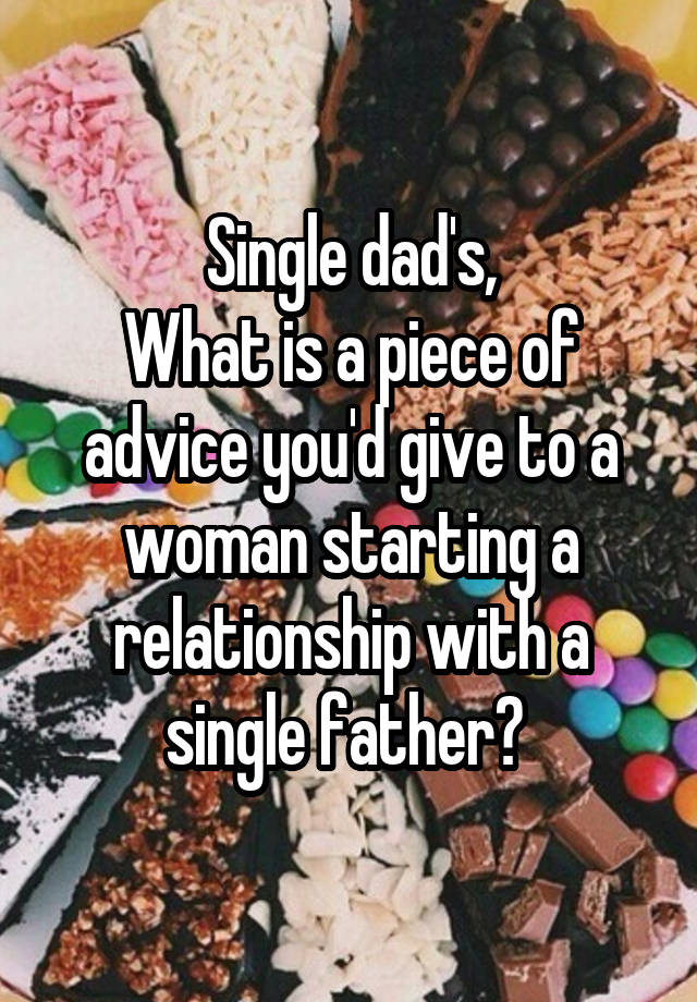 Single dad's,
What is a piece of advice you'd give to a woman starting a relationship with a single father? 