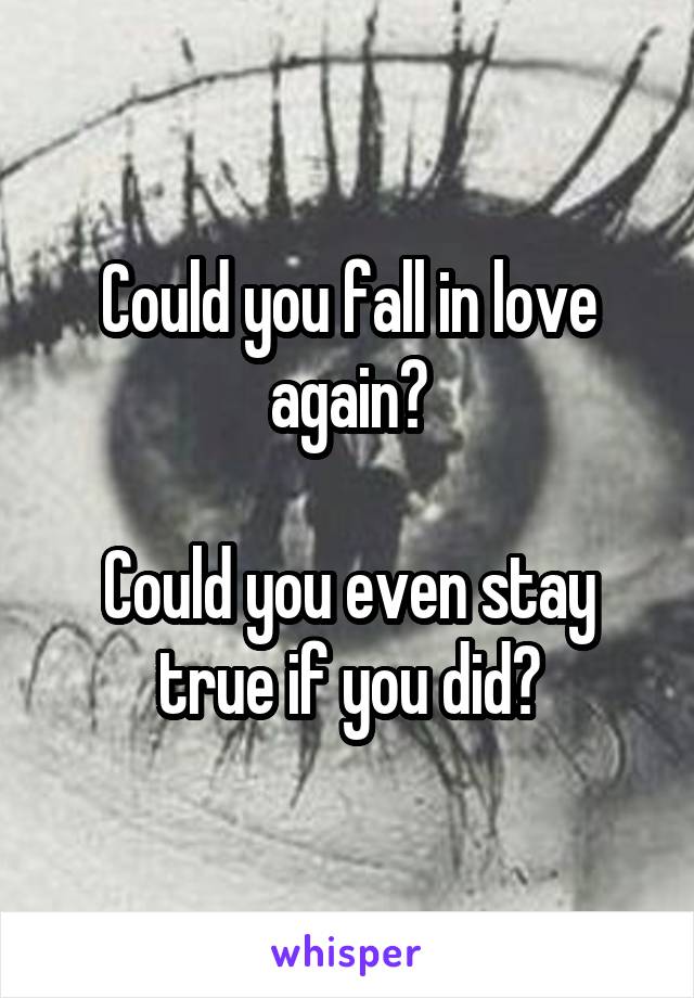 Could you fall in love again?

Could you even stay true if you did?