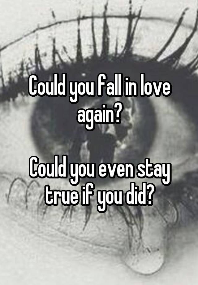 Could you fall in love again?

Could you even stay true if you did?