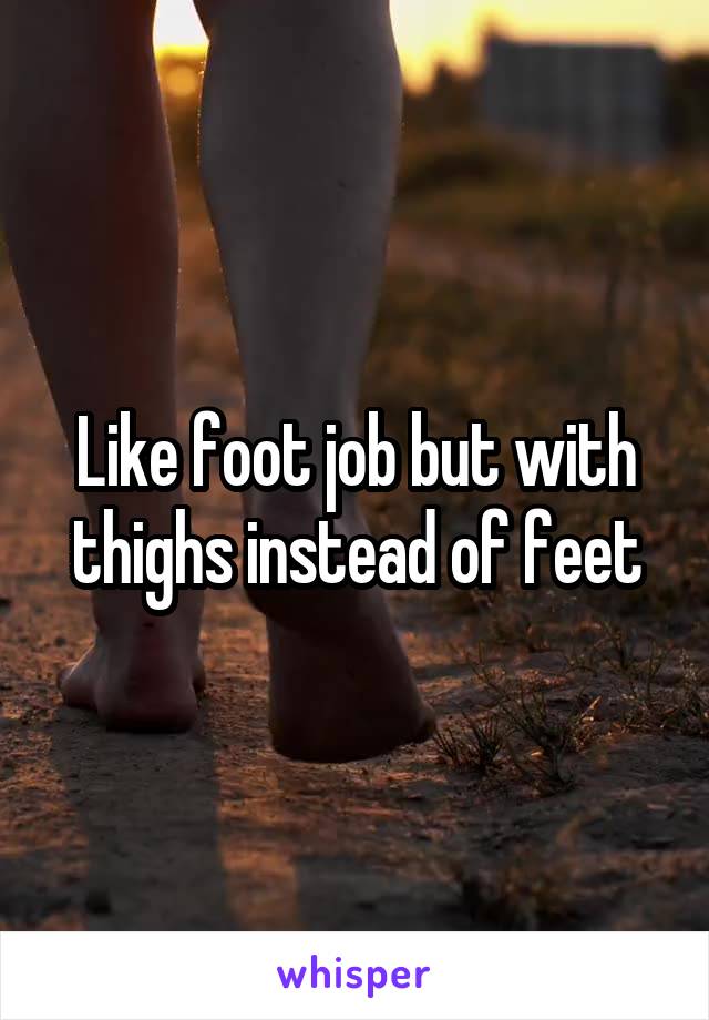 Like foot job but with thighs instead of feet