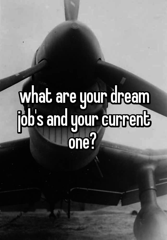 what are your dream job's and your current one? 