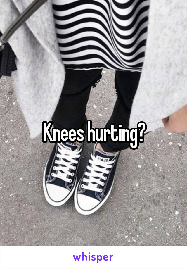 Knees hurting?